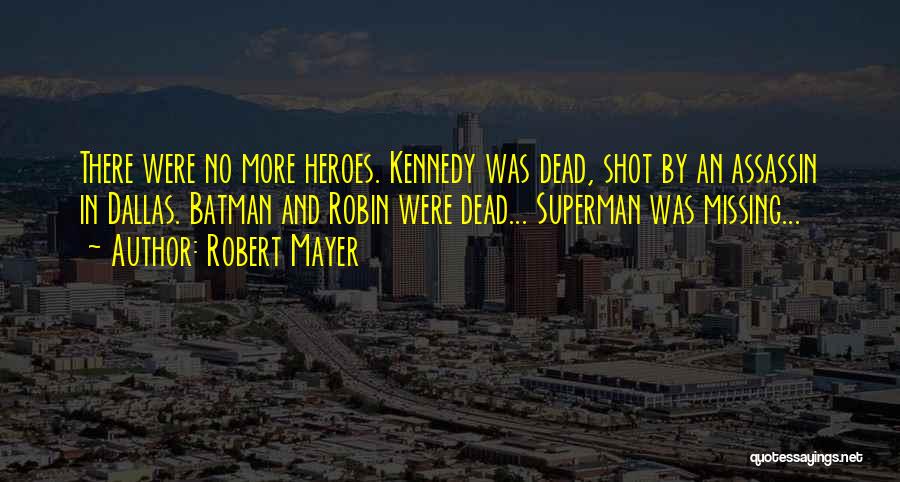 Robert Mayer Quotes: There Were No More Heroes. Kennedy Was Dead, Shot By An Assassin In Dallas. Batman And Robin Were Dead... Superman