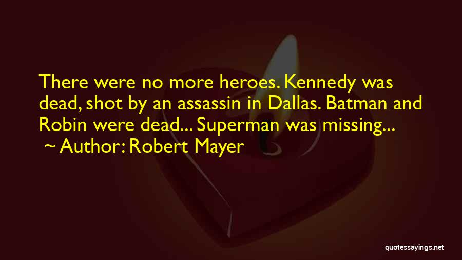 Robert Mayer Quotes: There Were No More Heroes. Kennedy Was Dead, Shot By An Assassin In Dallas. Batman And Robin Were Dead... Superman