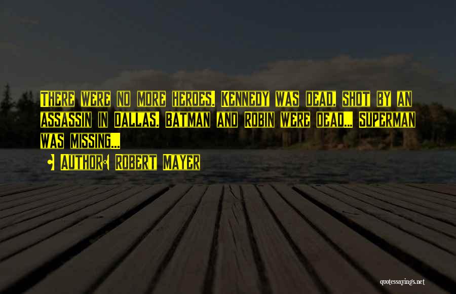 Robert Mayer Quotes: There Were No More Heroes. Kennedy Was Dead, Shot By An Assassin In Dallas. Batman And Robin Were Dead... Superman