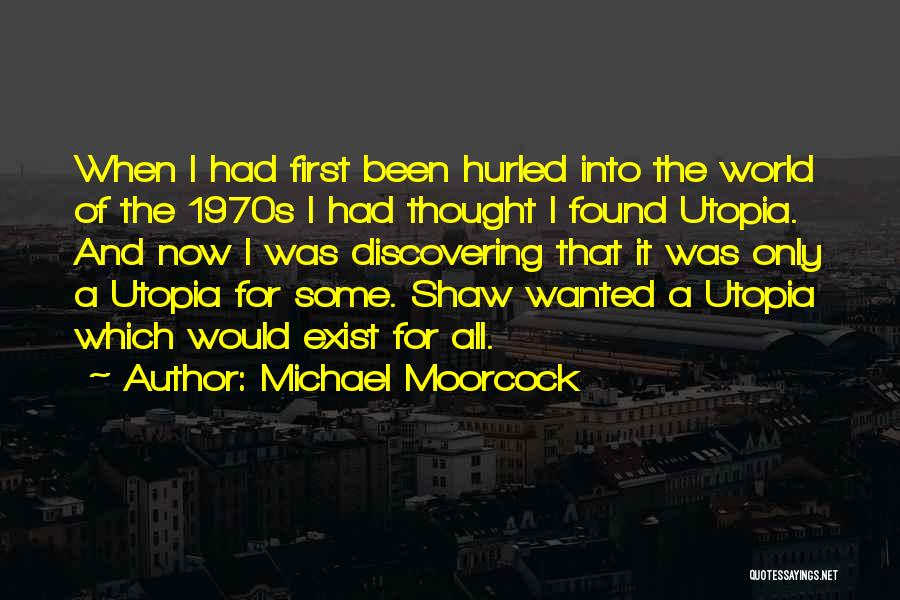 Michael Moorcock Quotes: When I Had First Been Hurled Into The World Of The 1970s I Had Thought I Found Utopia. And Now