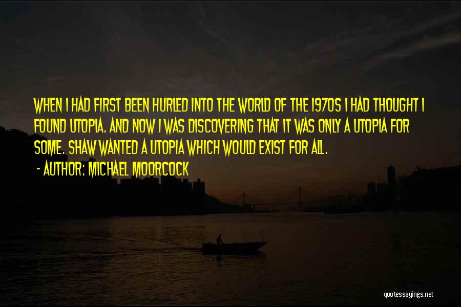 Michael Moorcock Quotes: When I Had First Been Hurled Into The World Of The 1970s I Had Thought I Found Utopia. And Now