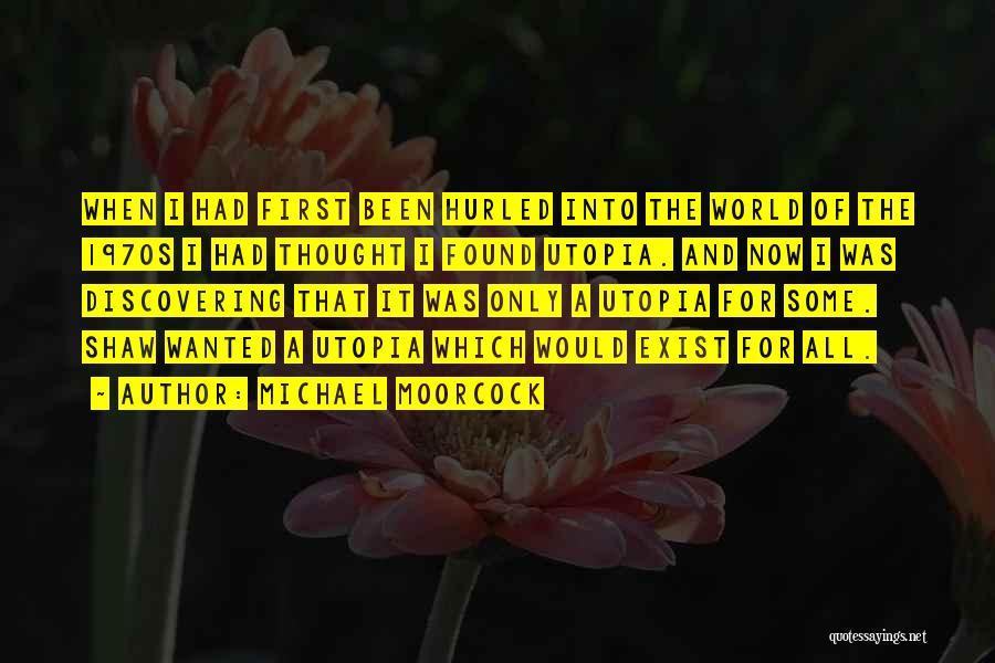 Michael Moorcock Quotes: When I Had First Been Hurled Into The World Of The 1970s I Had Thought I Found Utopia. And Now