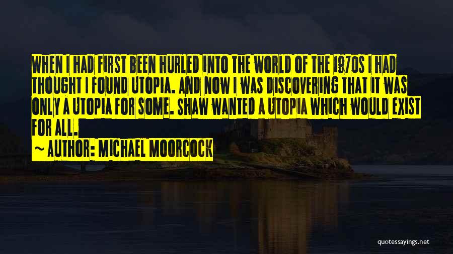 Michael Moorcock Quotes: When I Had First Been Hurled Into The World Of The 1970s I Had Thought I Found Utopia. And Now