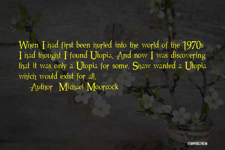 Michael Moorcock Quotes: When I Had First Been Hurled Into The World Of The 1970s I Had Thought I Found Utopia. And Now