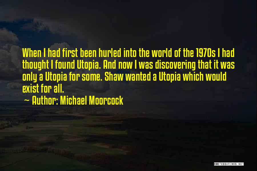 Michael Moorcock Quotes: When I Had First Been Hurled Into The World Of The 1970s I Had Thought I Found Utopia. And Now