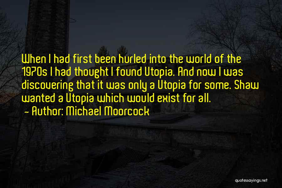 Michael Moorcock Quotes: When I Had First Been Hurled Into The World Of The 1970s I Had Thought I Found Utopia. And Now