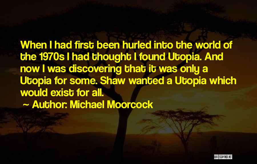 Michael Moorcock Quotes: When I Had First Been Hurled Into The World Of The 1970s I Had Thought I Found Utopia. And Now