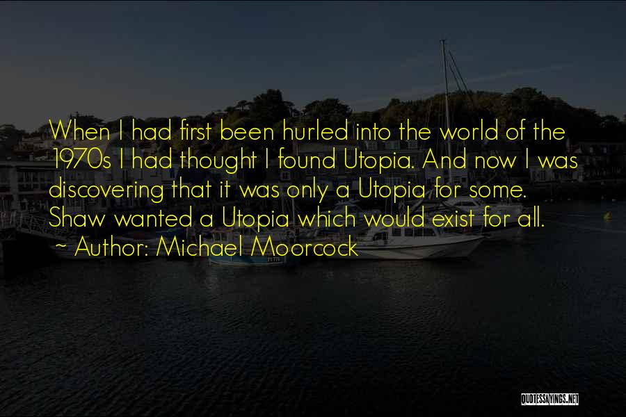 Michael Moorcock Quotes: When I Had First Been Hurled Into The World Of The 1970s I Had Thought I Found Utopia. And Now