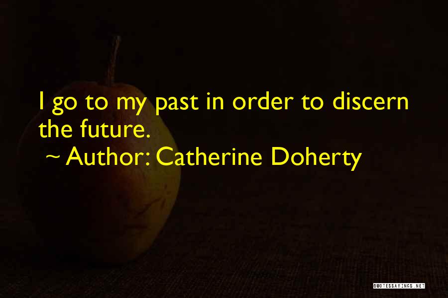 Catherine Doherty Quotes: I Go To My Past In Order To Discern The Future.