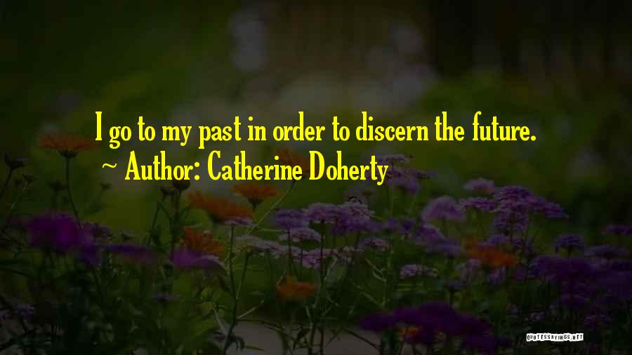Catherine Doherty Quotes: I Go To My Past In Order To Discern The Future.
