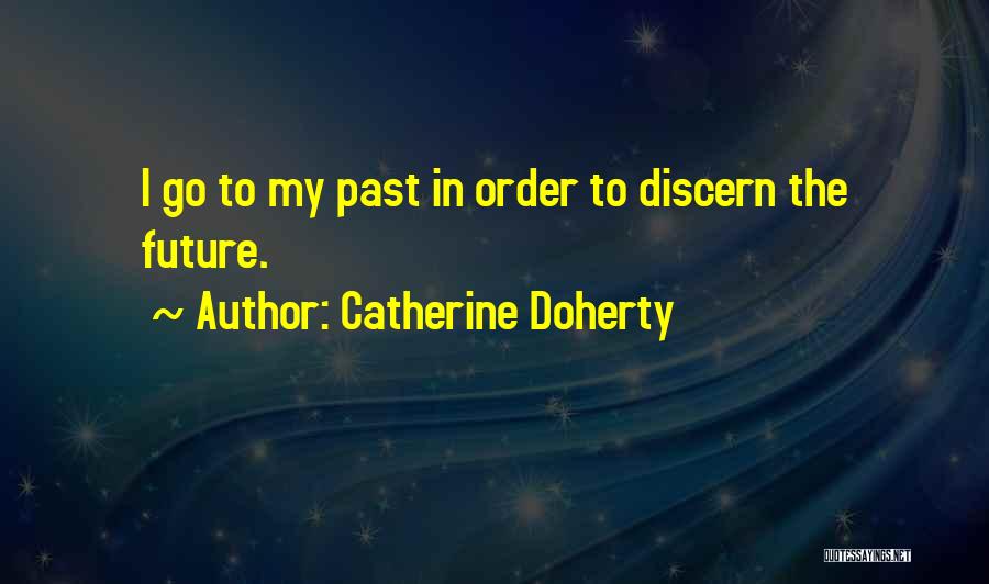 Catherine Doherty Quotes: I Go To My Past In Order To Discern The Future.