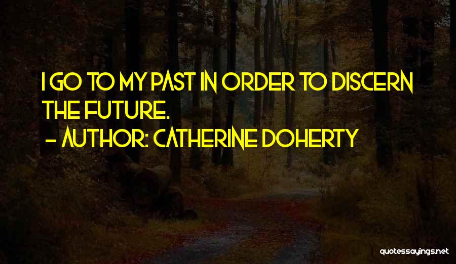 Catherine Doherty Quotes: I Go To My Past In Order To Discern The Future.