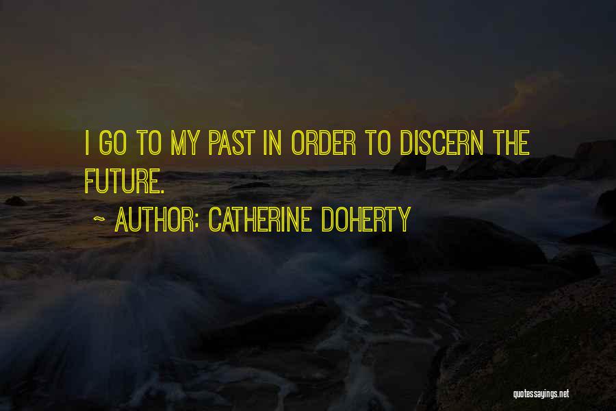 Catherine Doherty Quotes: I Go To My Past In Order To Discern The Future.