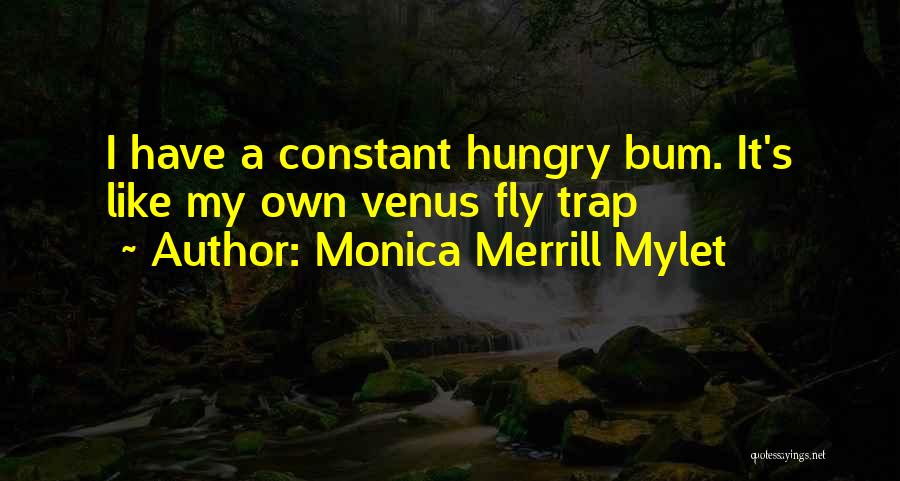 Monica Merrill Mylet Quotes: I Have A Constant Hungry Bum. It's Like My Own Venus Fly Trap