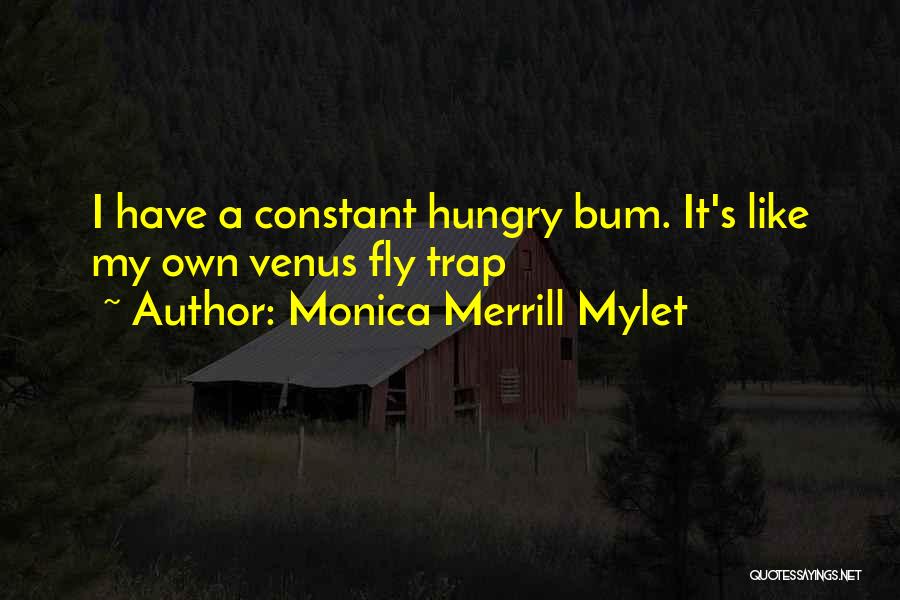 Monica Merrill Mylet Quotes: I Have A Constant Hungry Bum. It's Like My Own Venus Fly Trap