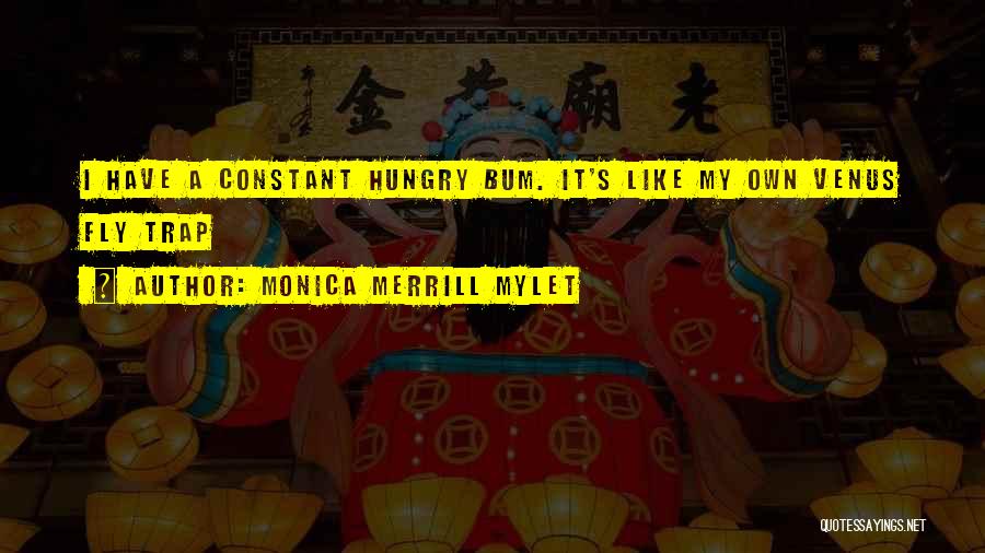 Monica Merrill Mylet Quotes: I Have A Constant Hungry Bum. It's Like My Own Venus Fly Trap