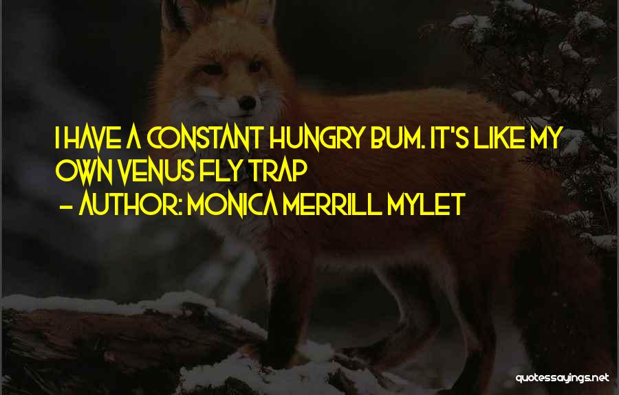Monica Merrill Mylet Quotes: I Have A Constant Hungry Bum. It's Like My Own Venus Fly Trap
