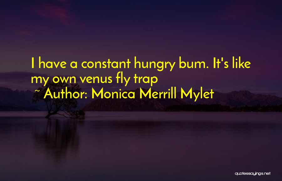 Monica Merrill Mylet Quotes: I Have A Constant Hungry Bum. It's Like My Own Venus Fly Trap