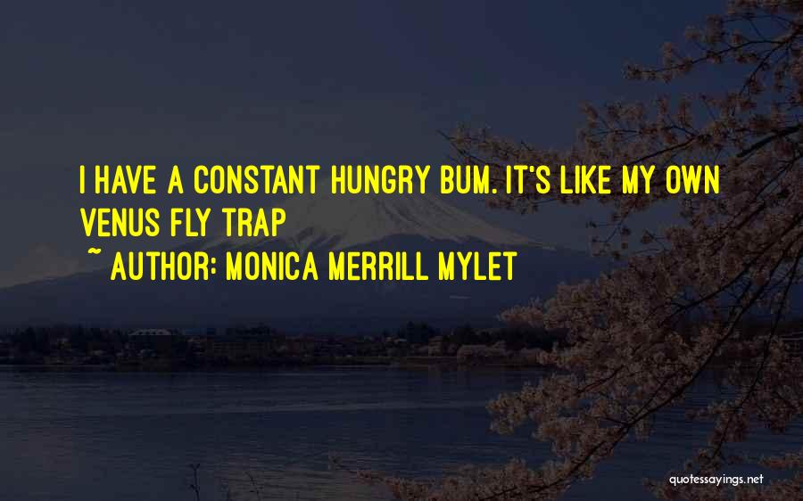 Monica Merrill Mylet Quotes: I Have A Constant Hungry Bum. It's Like My Own Venus Fly Trap