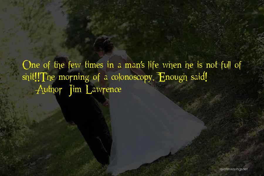 Jim Lawrence Quotes: One Of The Few Times In A Man's Life When He Is Not Full Of Shit!!the Morning Of A Colonoscopy.