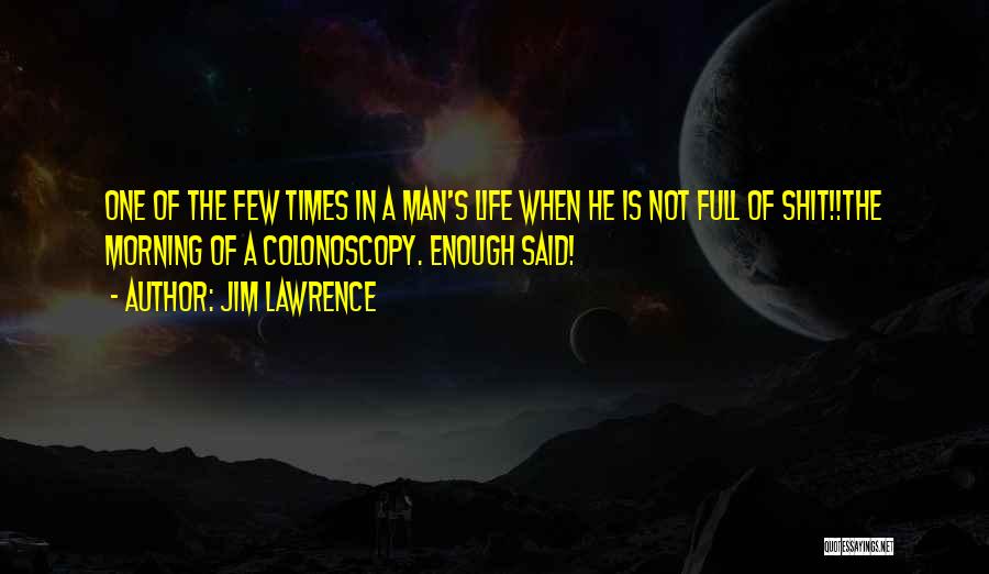 Jim Lawrence Quotes: One Of The Few Times In A Man's Life When He Is Not Full Of Shit!!the Morning Of A Colonoscopy.