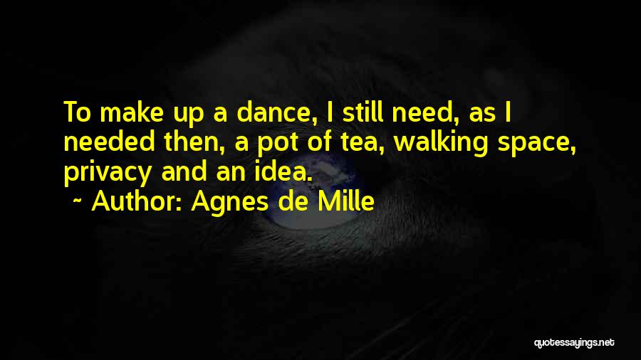 Agnes De Mille Quotes: To Make Up A Dance, I Still Need, As I Needed Then, A Pot Of Tea, Walking Space, Privacy And