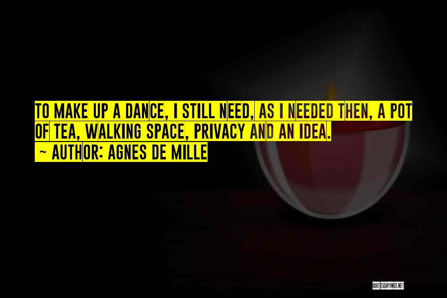 Agnes De Mille Quotes: To Make Up A Dance, I Still Need, As I Needed Then, A Pot Of Tea, Walking Space, Privacy And