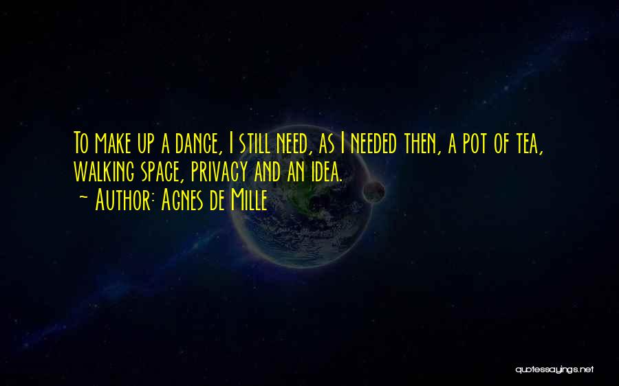 Agnes De Mille Quotes: To Make Up A Dance, I Still Need, As I Needed Then, A Pot Of Tea, Walking Space, Privacy And