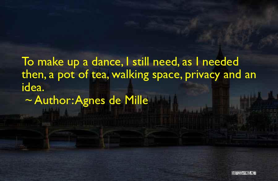 Agnes De Mille Quotes: To Make Up A Dance, I Still Need, As I Needed Then, A Pot Of Tea, Walking Space, Privacy And