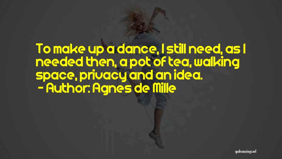 Agnes De Mille Quotes: To Make Up A Dance, I Still Need, As I Needed Then, A Pot Of Tea, Walking Space, Privacy And