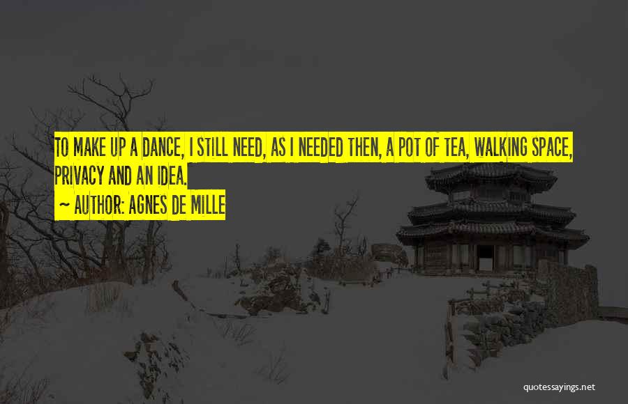 Agnes De Mille Quotes: To Make Up A Dance, I Still Need, As I Needed Then, A Pot Of Tea, Walking Space, Privacy And