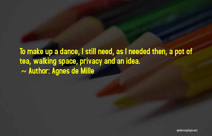 Agnes De Mille Quotes: To Make Up A Dance, I Still Need, As I Needed Then, A Pot Of Tea, Walking Space, Privacy And