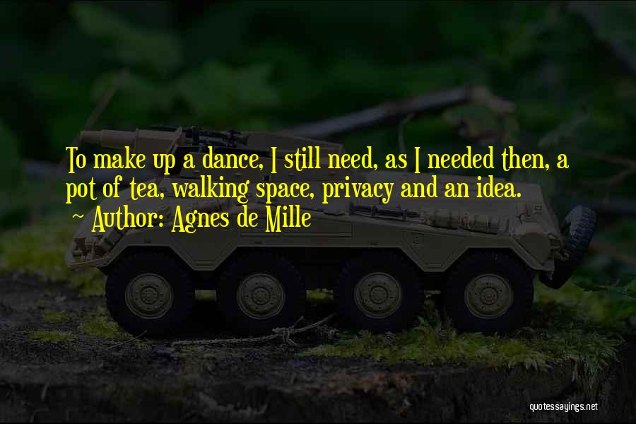 Agnes De Mille Quotes: To Make Up A Dance, I Still Need, As I Needed Then, A Pot Of Tea, Walking Space, Privacy And