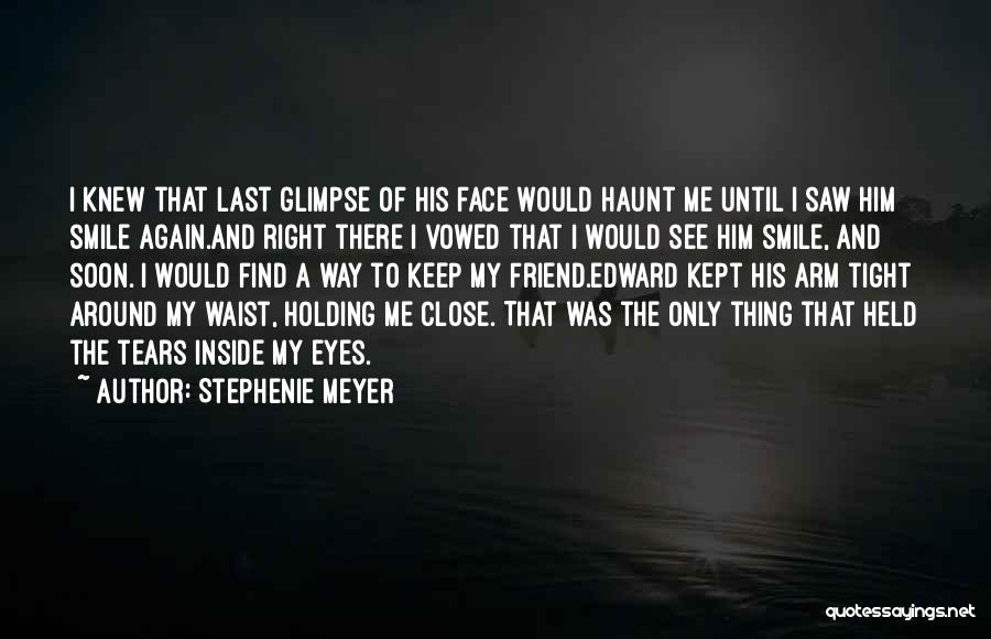 Stephenie Meyer Quotes: I Knew That Last Glimpse Of His Face Would Haunt Me Until I Saw Him Smile Again.and Right There I