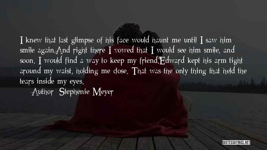 Stephenie Meyer Quotes: I Knew That Last Glimpse Of His Face Would Haunt Me Until I Saw Him Smile Again.and Right There I