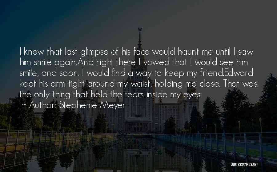 Stephenie Meyer Quotes: I Knew That Last Glimpse Of His Face Would Haunt Me Until I Saw Him Smile Again.and Right There I