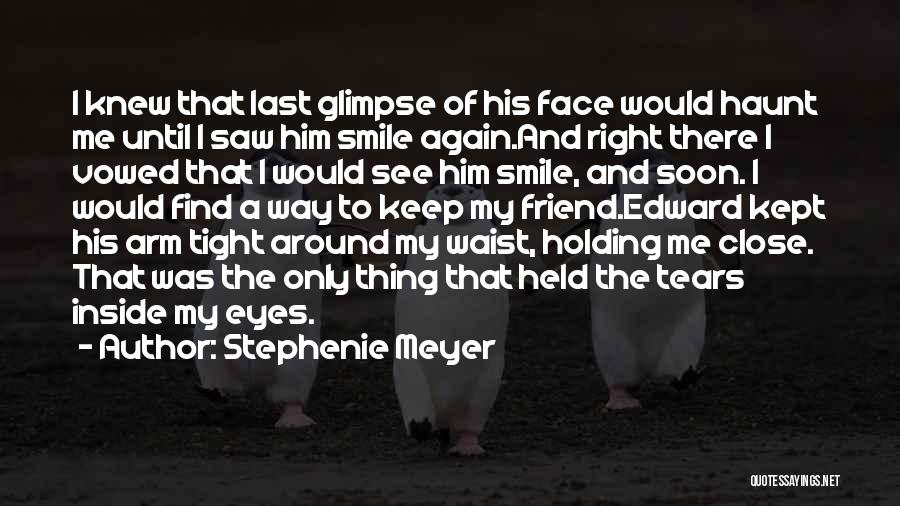 Stephenie Meyer Quotes: I Knew That Last Glimpse Of His Face Would Haunt Me Until I Saw Him Smile Again.and Right There I