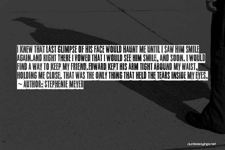 Stephenie Meyer Quotes: I Knew That Last Glimpse Of His Face Would Haunt Me Until I Saw Him Smile Again.and Right There I