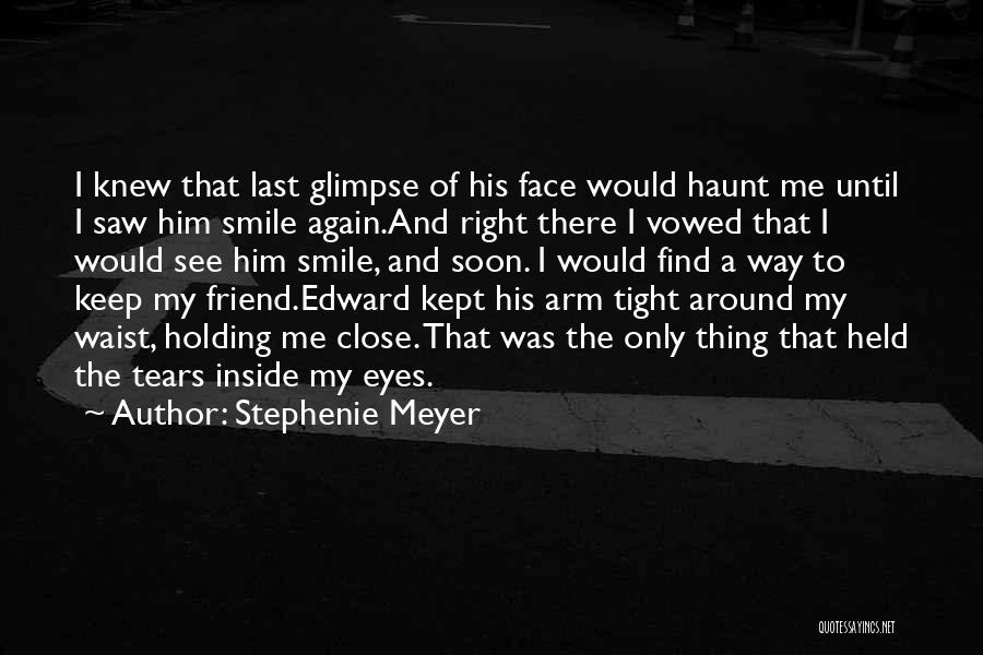 Stephenie Meyer Quotes: I Knew That Last Glimpse Of His Face Would Haunt Me Until I Saw Him Smile Again.and Right There I