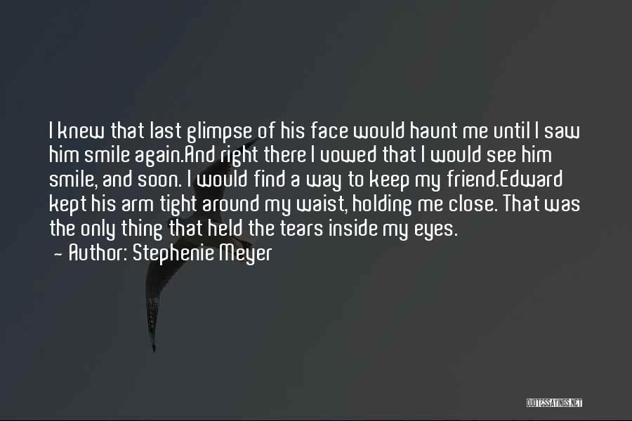 Stephenie Meyer Quotes: I Knew That Last Glimpse Of His Face Would Haunt Me Until I Saw Him Smile Again.and Right There I