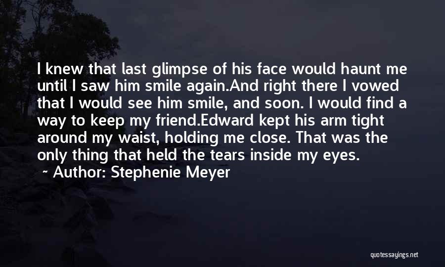 Stephenie Meyer Quotes: I Knew That Last Glimpse Of His Face Would Haunt Me Until I Saw Him Smile Again.and Right There I