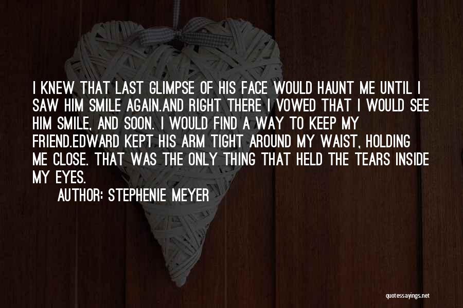 Stephenie Meyer Quotes: I Knew That Last Glimpse Of His Face Would Haunt Me Until I Saw Him Smile Again.and Right There I