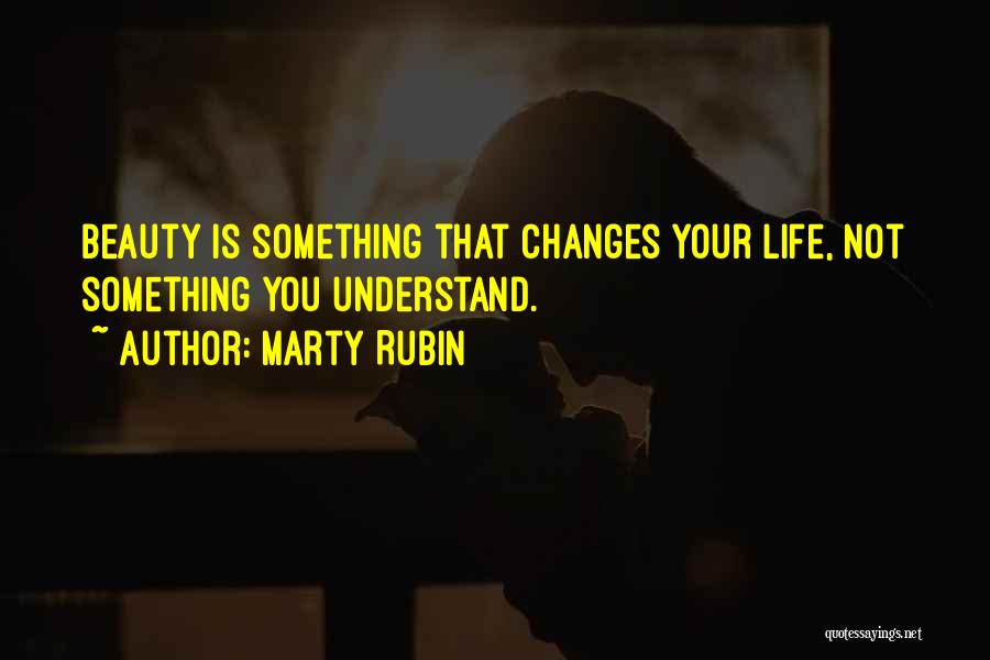 Marty Rubin Quotes: Beauty Is Something That Changes Your Life, Not Something You Understand.