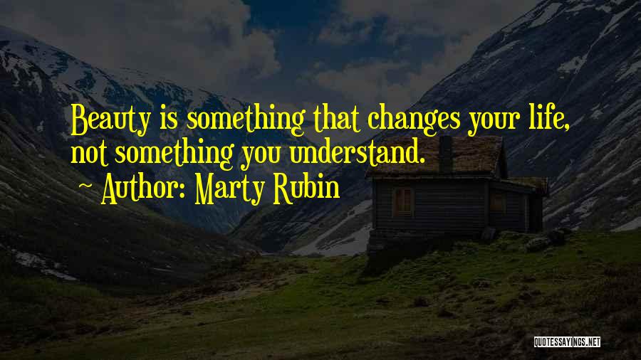 Marty Rubin Quotes: Beauty Is Something That Changes Your Life, Not Something You Understand.