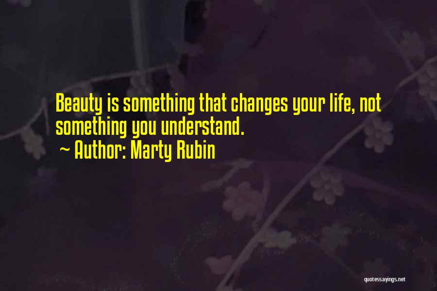 Marty Rubin Quotes: Beauty Is Something That Changes Your Life, Not Something You Understand.