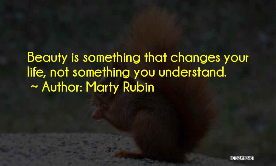 Marty Rubin Quotes: Beauty Is Something That Changes Your Life, Not Something You Understand.
