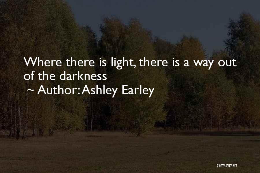 Ashley Earley Quotes: Where There Is Light, There Is A Way Out Of The Darkness