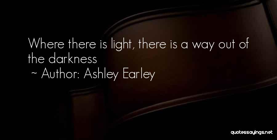 Ashley Earley Quotes: Where There Is Light, There Is A Way Out Of The Darkness