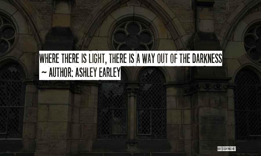Ashley Earley Quotes: Where There Is Light, There Is A Way Out Of The Darkness