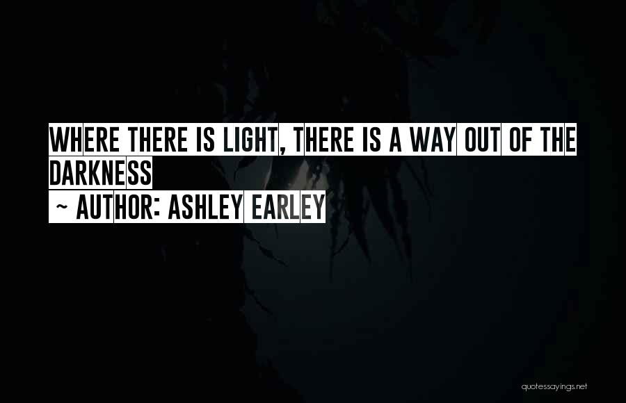 Ashley Earley Quotes: Where There Is Light, There Is A Way Out Of The Darkness